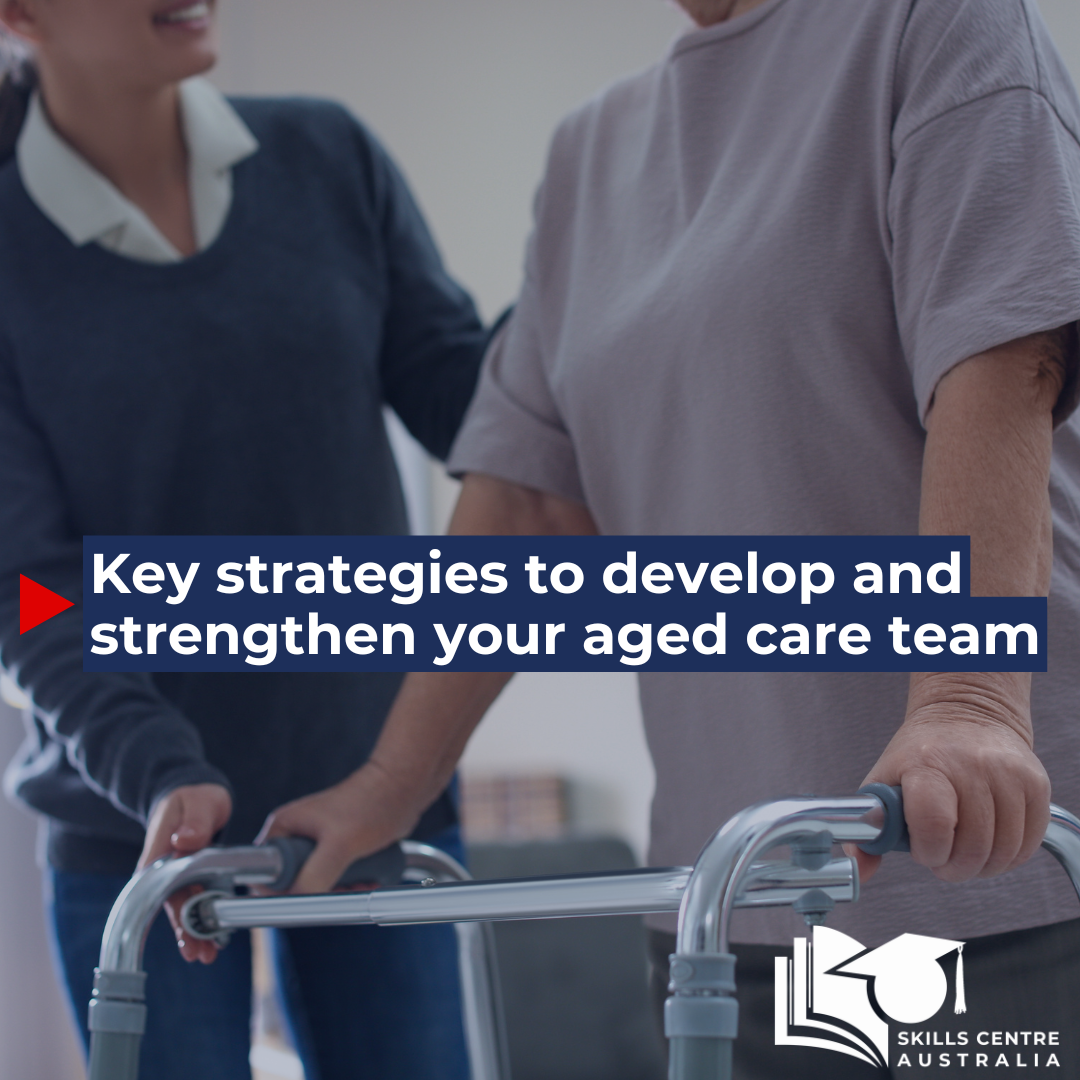 Key strategies to develop and strengthen your aged care team